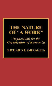 Title: The Nature of 'A Work': Implications for the Organization of Knowledge, Author: Richard P. Smiraglia