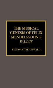 Title: The Musical Genesis of Felix Mendelssohn's Paulus, Author: Siegwart Reichwald