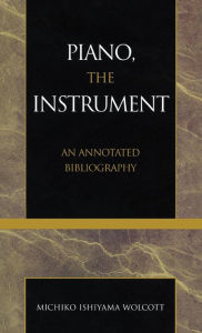 Title: Piano, the Instrument: An Annotated Bibliography, Author: Michiko Ishiyama Wolcott