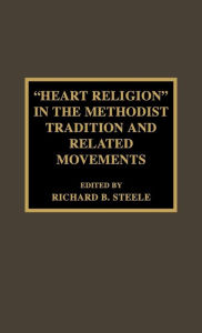 Title: 'Heart Religion' in the Methodist Tradition and Related Movements, Author: Richard B. Steele