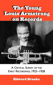 Title: The Young Louis Armstrong on Records: A Critical Survey of the Early Recordings, 1923-1928, Author: Edward Brooks