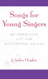 Title: Songs for Young Singers: An Annotated List for Developing Voices, Author: Arden J. Hopkin