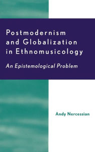 Title: Postmodernism and Globalization in Ethnomusicology: An Epistemological Problem, Author: Andy H. Nercessian