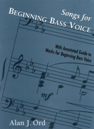 Title: Songs for Beginning Bass Voice: Selected Songs with an Annotated Guide, Author: Alan J. Ord