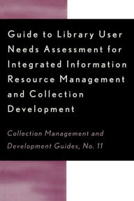 Title: Guide to Library User Needs Assessment for Integrated Information Resource: Management and Collection Development / Edition 1, Author: Dora Biblarz