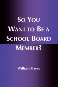 Title: So You Want to Be a School Board Member? / Edition 200, Author: William Hayes