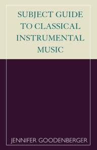 Title: Subject Guide to Classical Instrumental Music, Author: Jennifer Goodenberger