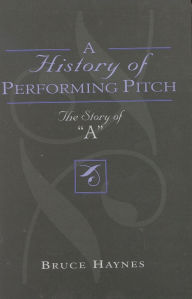 Title: A History of Performing Pitch: The Story of 'A', Author: Bruce Haynes