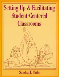 Title: Setting Up and Facilitating Student-Centered Classrooms / Edition 1, Author: Sandra Phifer