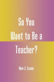 Title: So You Want to Be a Teacher? / Edition 128, Author: Mary C. Clement