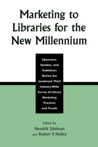 Title: Marketing to Libraries for the New Millennium: Librarians, Vendors, and Publishers Review the Landmark Third Industry-Wide Survey of the Library Marketing Practices and Trends, Author: Hendrik Edelman