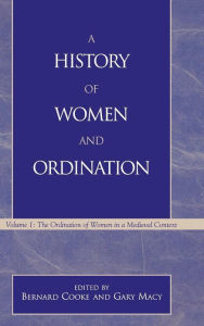 Title: A History of Women and Ordination: The Ordination of Women in a Medieval Context, Author: Bernard Cooke