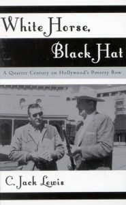 Title: White Horse, Black Hat: A Quarter Century on Hollywood's Poverty Row, Author: Jack C. Lewis