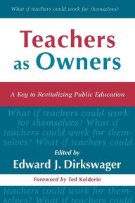 Title: Teachers As Owners: A Key to Revitalizing Public Education / Edition 160, Author: Edward J. Dirkswager