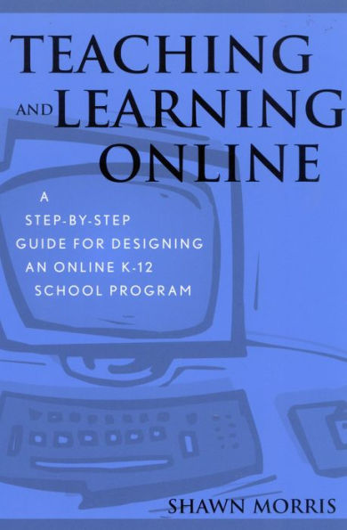 Teaching and Learning Online: A Step-by-Step Guide for Designing an Online K-12 School Program / Edition 1