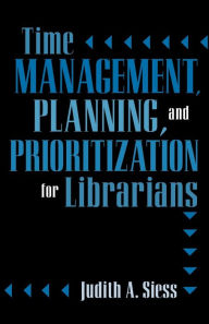 Title: Time Management, Planning, and Prioritization for Librarians / Edition 1, Author: Judith A. Siess