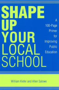 Title: Shape Up Your Local School: A 100-Page Primer for Improving Public Education, Author: William Kiefer