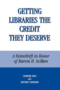 Title: Getting Libraries the Credit They Deserve: A Festschrift in Honor of Marvin H. Scilken, Author: Antony Cherian