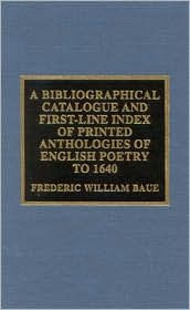 Title: A Bibliographical Catalogue and First Line Index of Printed Anthologies of English Poetry to 1640, Author: Frederic William Baue