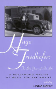 Title: Hugo Friedhofer: The Best Years of His Life: A Hollywood Master of Music for the Movies, Author: Linda Danly