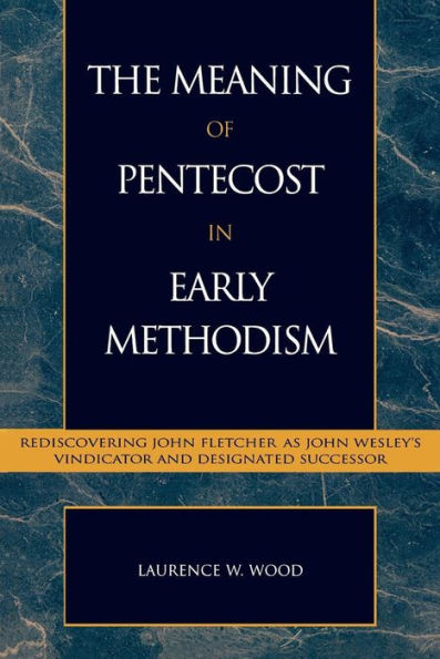 The Meaning of Pentecost Early Methodism: Rediscovering John Fletcher as Wesley's Vindicator and Designated Successor