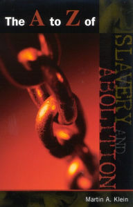 Title: The A to Z of Slavery and Abolition, Author: Martin A. Klein