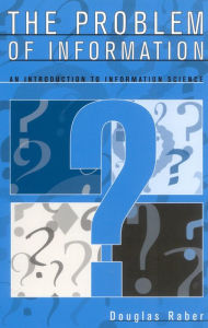 Title: The Problem of Information: An Introduction to Information Science / Edition 1, Author: Douglas Raber