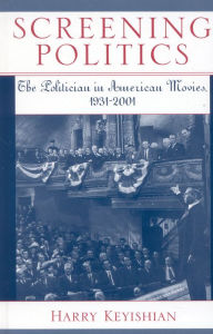 Title: Screening Politics: The Politician in American Movies, 1931-2001 / Edition 224, Author: Harry Keyishian