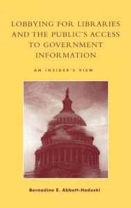 Title: Lobbying for Libraries and the Public's Access to Government Information: An Insider's View, Author: Bernadine E. Abbott-Hoduski