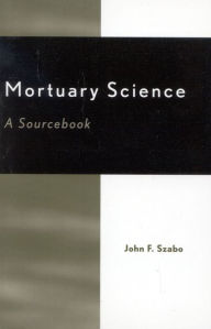 Title: Mortuary Science: A Sourcebook / Edition 204, Author: John F. Szabo