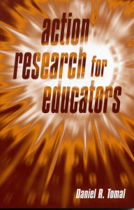 Title: Action Research for Educators / Edition 1, Author: Daniel R. Tomal Concordia University Chicago; author of Action Research for Educators