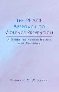 Title: The PEACE Approach to Violence Prevention: A Guide for Administrators and Teachers, Author: Kimberly M. Williams