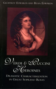 Title: Verdi and Puccini Heroines: Dramatic Characterization in Great Soprano Roles, Author: Geoffrey Edwards