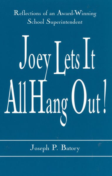 Joey Lets it All Hang Out!: Reflections of an Award-Winning School Superintendent