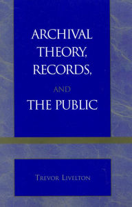 Title: Archival Theory, Records, and the Public, Author: Trevor Livelton