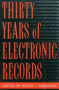 Title: Thirty Years of Electronic Records / Edition 1, Author: Bruce I. Ambacher