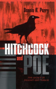Title: Hitchcock and Poe: The Legacy of Delight and Terror, Author: Dennis R. Perry Brigham Young University