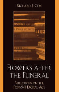 Title: Flowers After the Funeral: Reflections on the Post 9/11 Digital Age, Author: Richard J. Cox