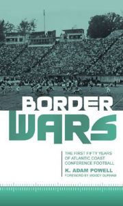 Title: Border Wars: The First Fifty Years of Atlantic Coast Conference Football, Author: K. Adam Powell