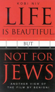 Title: Life is Beautiful, But Not for Jews: Another View of the Film by Benigni, Author: Kobi Niv