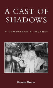 Title: A Cast of Shadows: A Cameraman's Journey, Author: Ronnie Maasz