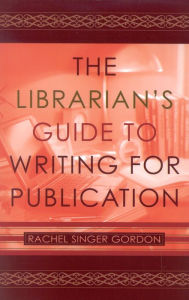 Title: The Librarian's Guide to Writing for Publication / Edition 1, Author: Rachel Singer Gordon