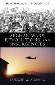Title: Historical Dictionary of Afghan Wars, Revolutions and Insurgencies, Author: Ludwig W. Adamec