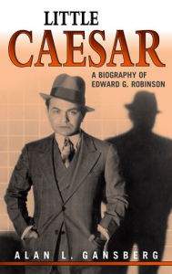 Title: Little Caesar: A Biography of Edward G. Robinson, Author: Alan L. Gansberg
