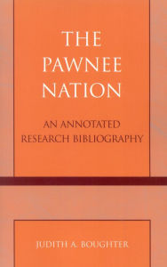 Title: The Pawnee Nation: An Annotated Research Bibliography, Author: Judith A. Boughter