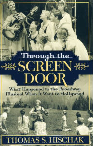 Title: Through the Screen Door: What Happened to the Broadway Musical When it Went to Hollywood, Author: Thomas S. Hischak author of The Oxford Companion to the American Musical