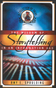 Title: The Wisdom of Storytelling in an Information Age: A Collection of Talks, Author: Amy E. Spaulding