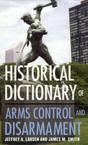 Title: Historical Dictionary of Arms Control and Disarmament, Author: Jeffrey A. Larsen