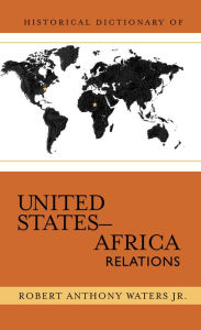 Title: Historical Dictionary of United States-Africa Relations, Author: Robert Anthony Waters Jr.