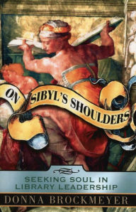 Title: On Sibyl's Shoulders: Seeking Soul in Library Leadership, Author: Donna Brockmeyer